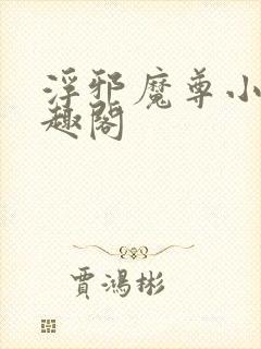 浮邪魔尊小说笔趣阁
