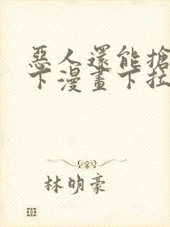 恶人还能抢救一下漫画下拉式免费阅读