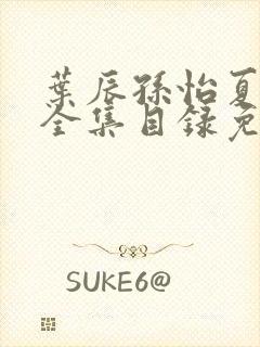 叶辰孙怡夏若雪全集目录免费阅读