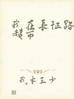 我在长征路上开超市