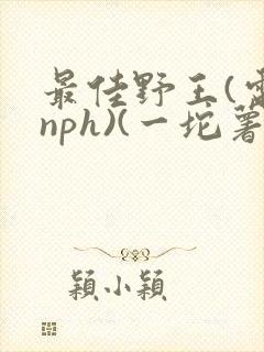 最佳野王(电竞nph)(一坨薯饼)