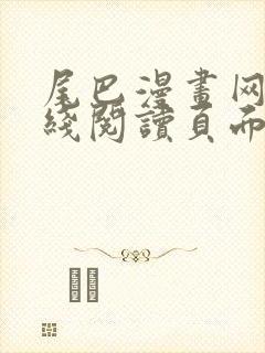 尾巴漫画网站在线阅读页面入口弹窗免费漫画