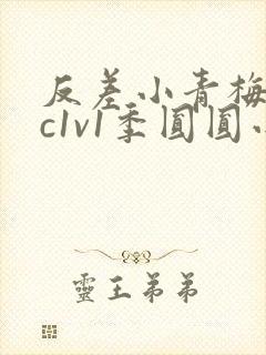 反差小青梅不经c1v1季圆圆小说