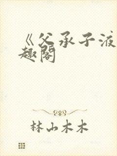 《父承子液》笔趣阁