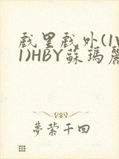 戏里戏外(1V1)HBY苏玛丽全文免费阅读