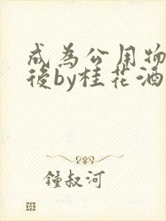 成为公用物品之后by桂花酒批发