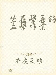 坐在学长的棒棒上学作业