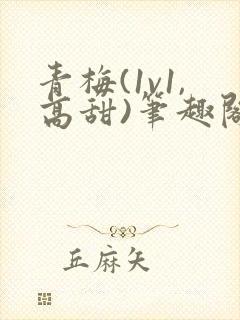 青梅(1v1,高甜)笔趣阁
