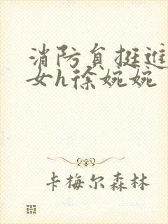 消防员挺进乖乖女h徐婉婉