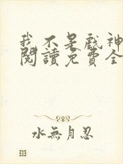 我不是戏神在线阅读免费全文