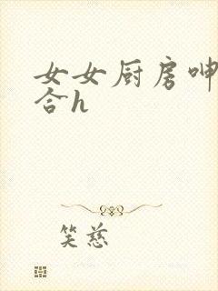 女女厨房呻吟百合h