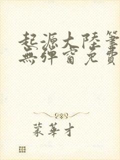 起源大陆笔趣阁无弹窗免费阅读