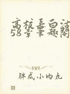 高校长白沽1-58章笔趣阁