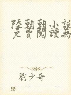 陆朝朝小说全文免费阅读无弹窗