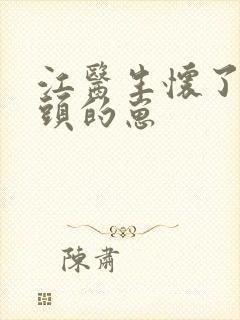 江医生怀了他对头的崽