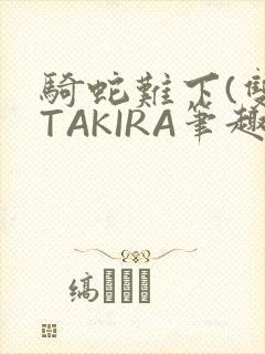 骑蛇难下(双)TAKIRA笔趣阁