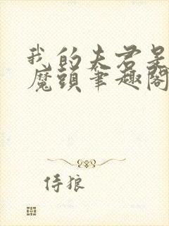 我的夫君是灭世魔头笔趣阁