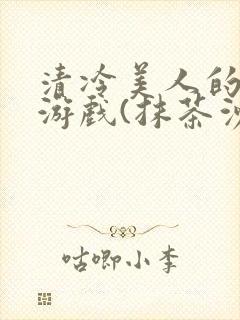 清冷美人的神奇游戏(抹茶沙冰)