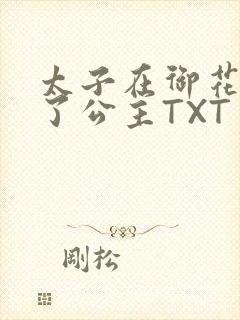 太子在御花园要了公主TXT