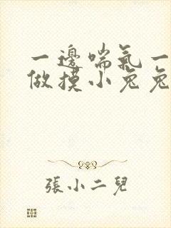 一边喘气一边叫做摸小兔兔作