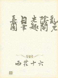 长日光阴乱作一团笔趣阁免费阅读无弹窗封面