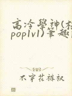 高冷学神(校园pop1v1)笔趣阁双男主