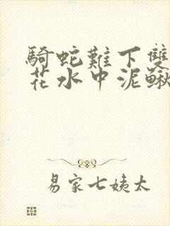 骑蛇难下双金银花水中泥鳅双男主