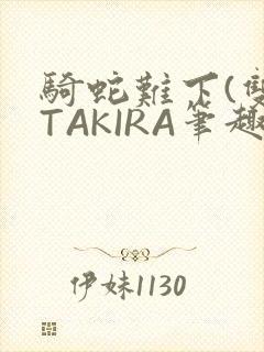 骑蛇难下(双)TAKIRA笔趣阁