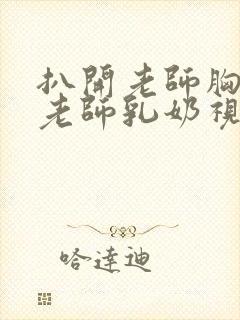 扒开老师胸罩喝老师乳奶视频封面