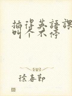 插得英语课代表叫个不停