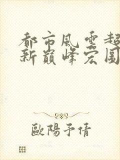 都市风云超前更新巅峰宏图笔趣阁