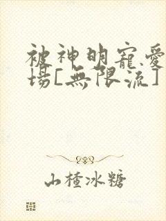 被神明宠爱的下场[无限流]