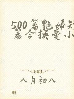 500篇艳妇短篇合换爱小说