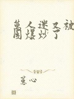 万人迷又被主角团爆炒了