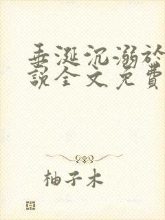 垂涎沉溺于他小说全文免费阅读笔趣阁