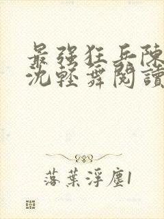 最强狂兵陈六何沈轻舞阅读