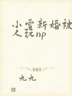 小雪新婚被全村人玩np