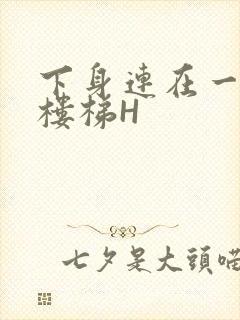 下身连在一起上楼梯H