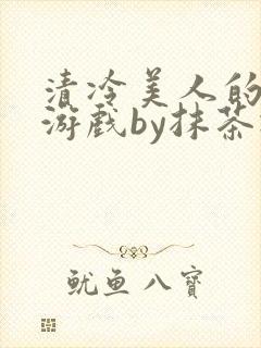 清冷美人的神奇游戏by抹茶冰