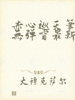 赤心巡天笔趣阁无弹窗最新