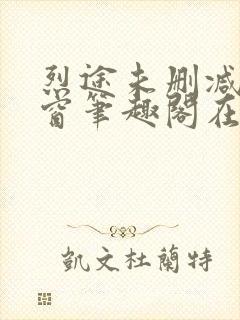 烈途未删减无弹窗笔趣阁在线阅读