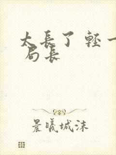 太长了 轻一点 局长