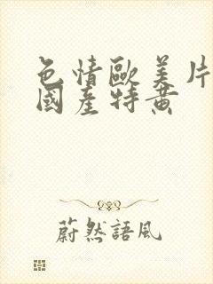 色情欧美片午夜国产特黄