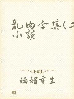 乱肉合集(二)小说