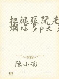 把腿张开老子臊烂你多p天美传媒