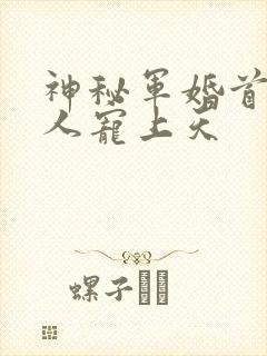 神秘军婚首长大人宠上天