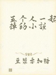 五个人一起会坏掉的小说