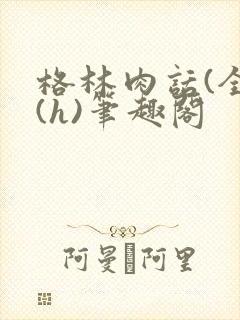 格林肉话(全)(h)笔趣阁