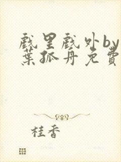 戏里戏外by一叶孤舟免费阅读