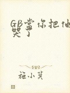 GB当你把他抄哭了